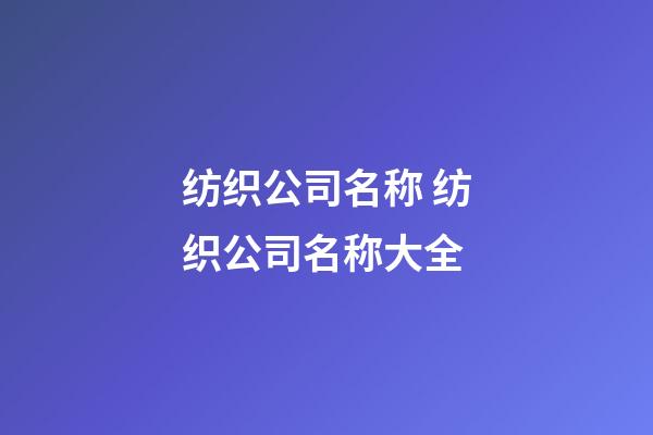 纺织公司名称 纺织公司名称大全-第1张-公司起名-玄机派